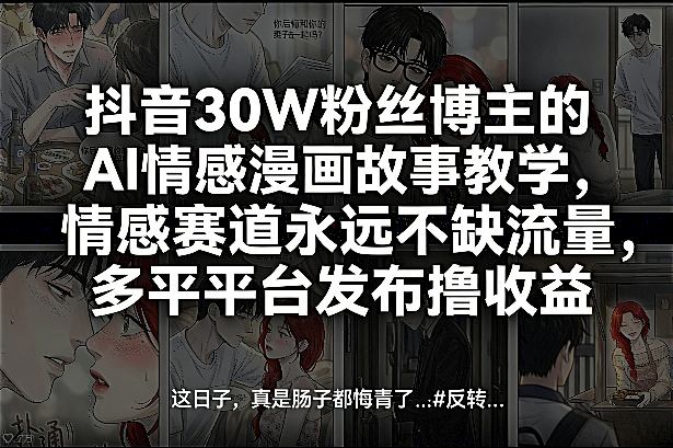 抖音30W粉丝博主的AI情感漫画故事教学，情感赛道永远不缺流量，多平台发布撸收益！-智云网