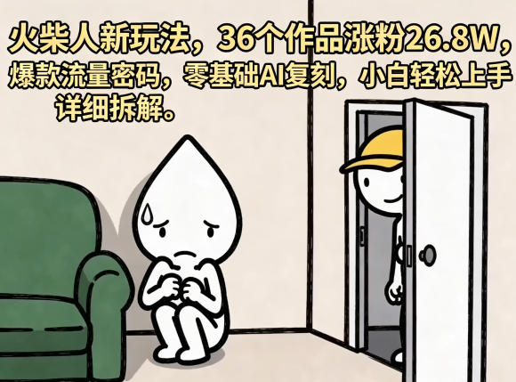 火柴人新玩法，36个作品涨粉26.8W，爆款流量密码，零基础AI复刻，小白轻松上手，详细拆解-智云网