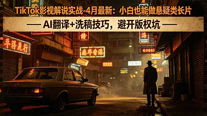 TikTok影视解说实战-4月最新：小白也能做悬疑类长片，AI翻译+洗稿技巧，避开版权坑-智云网