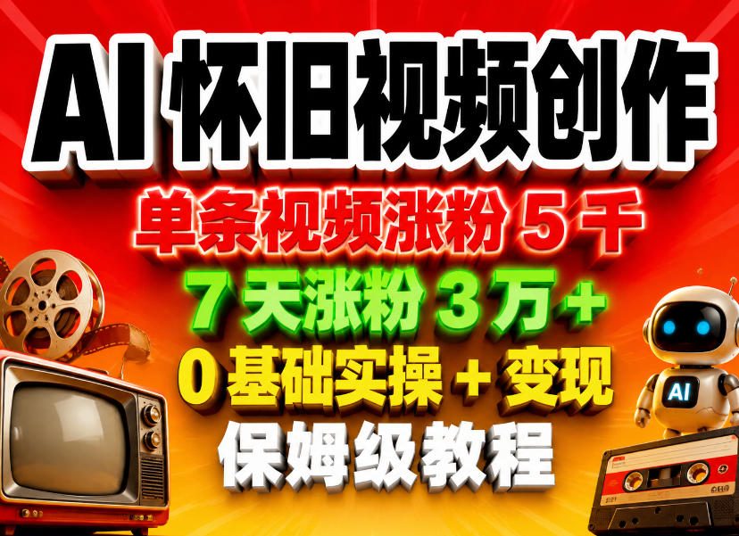 AI怀旧视频创作，单条视频涨粉5千，7天涨粉3W+，0基础实操+变现保姆级教程-智云网