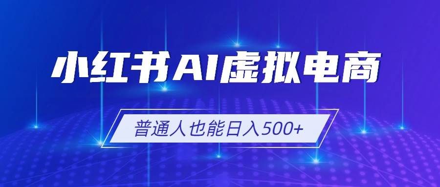 (19230期)小红书AI虚拟电商2.0,AI软件+SEO技术,单店日入500+,可多店铺矩阵放大-智云网