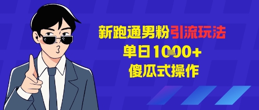 新跑通男粉引流玩法，单日1k+，傻瓜式操作