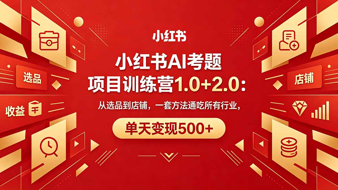 黄岛主小红书AI考题项目训练营1.0+2.0：从选品到店铺，一套方法通吃所有行业，单天变现500+-智云网