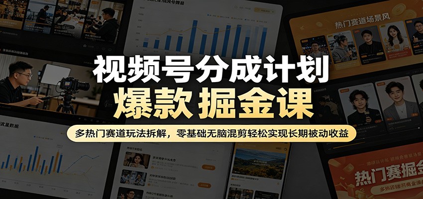 视频号分成计划爆款掘金课:多热门赛道玩法拆解,零基础无脑混剪轻松实现长期被动收益-智云网