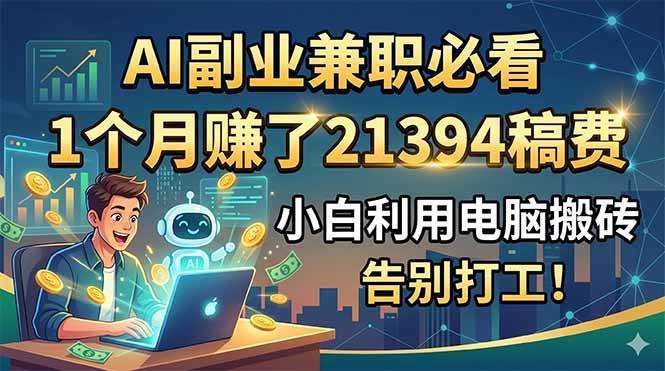 （18778期）AI副业兼职必看，1个月赚了21394稿费，小白利用电脑搬砖，告别打工！-智云网