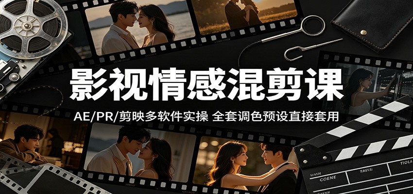 影视情感混剪课:AE/PR/剪映多软件实操,全套调色预设直接套用-智云网