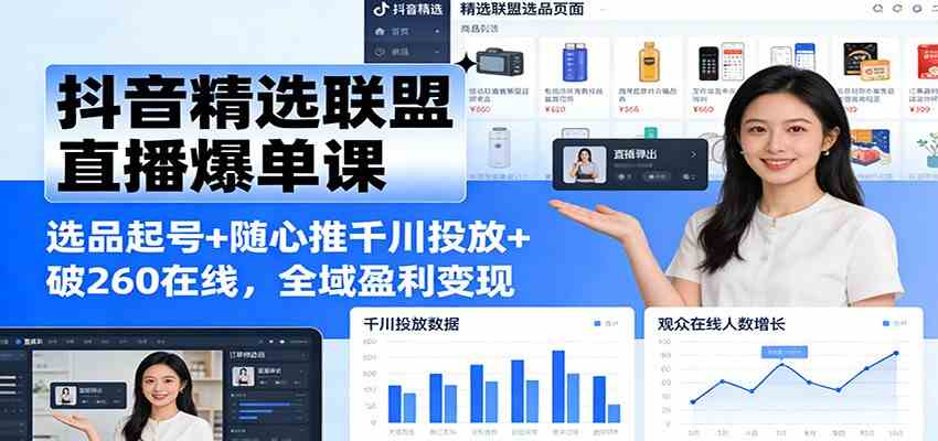 抖音精选联盟直播爆单课：选品起号+随心推千川投放+破260在线，全域盈利变现