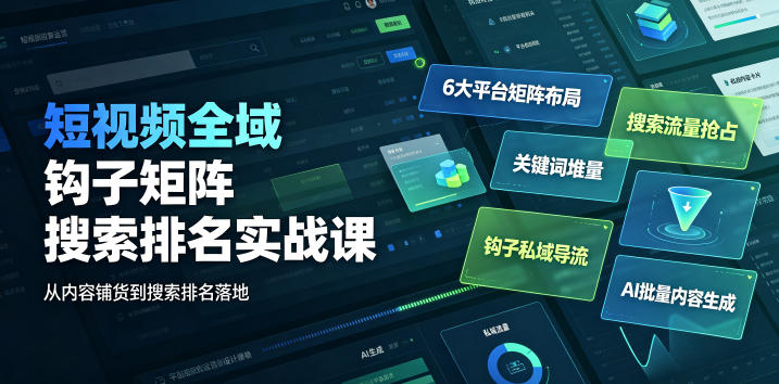短视频全域钩子矩阵搜索排名实战课｜6大平台矩阵布局、关键词堆量抢占搜索流量、钩子私域导流、AI批量内容生成-智云网