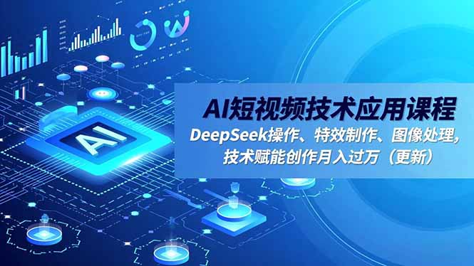 AI短视频技术应用课程，DeepSeek操作、特效制作、图像处理，技术赋能创作月入过万(更新-智云网