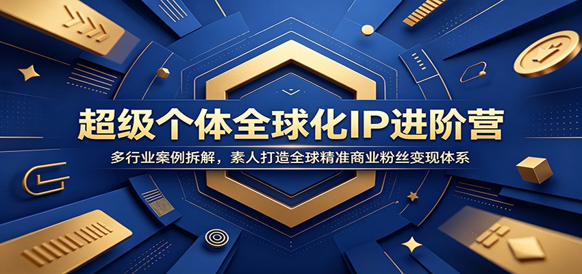 超级个体全球化IP进阶营：多行业案例拆解，素人打造全球精准商业粉丝变现体系-智云网