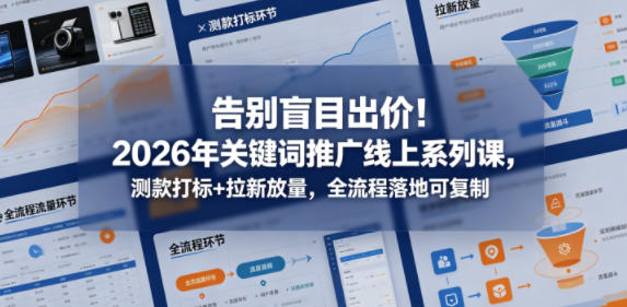 告别盲目出价！2026年关键词推广线上系列课，测款打标+拉新放量，全流程落地可复制-智云网