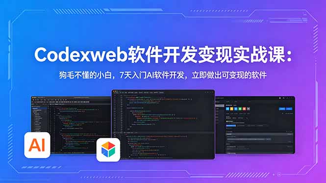CodexWeb软件开发变现实战课：狗毛不懂的小白，7天入门AI软件开发，立即做出可变现的软件-智云网