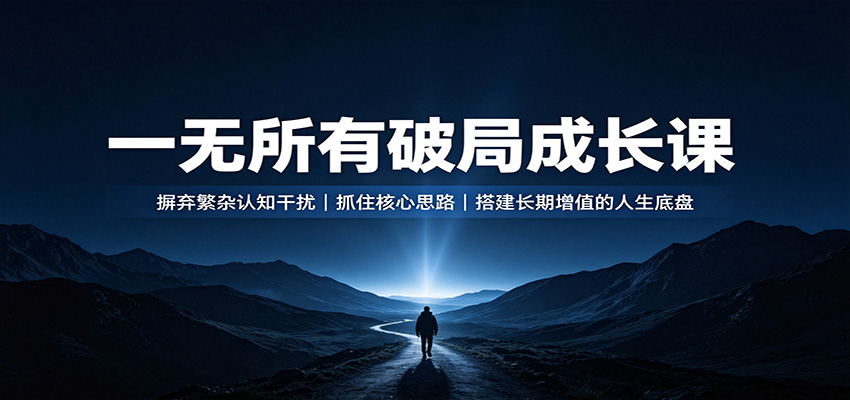 一无所有破局成长课：摒弃繁杂认知干扰，抓住核心思路，搭建长期增值的人生底盘-智云网