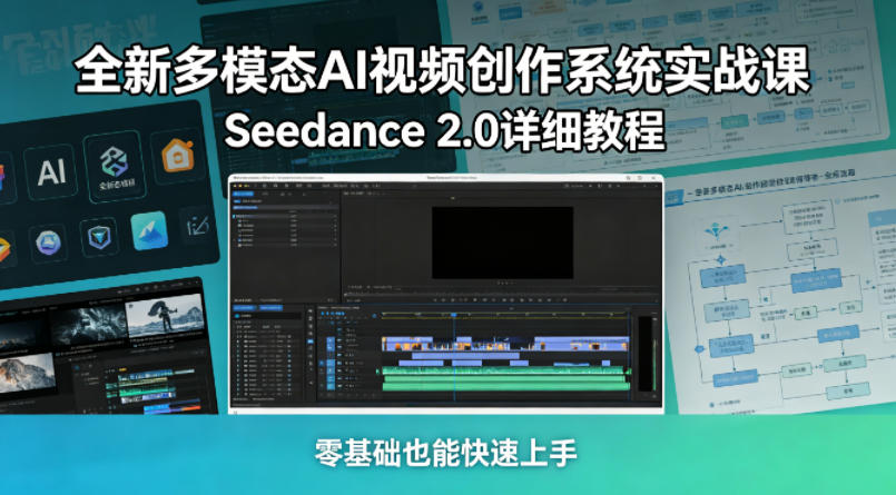 全新多模态AI视频创作系统实战课，Seedance 2.0详细教程，零基础也能快速上手-智云网