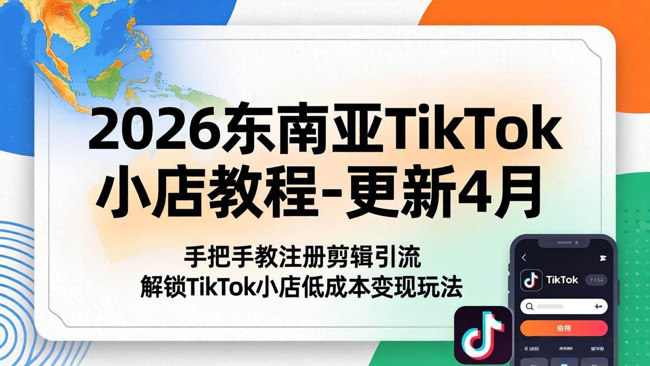 （18180期）2026东南亚TikTok小店教程-更新4月，手把手教注册剪辑引流，解锁TikTok小店低成本变现玩法-智云网
