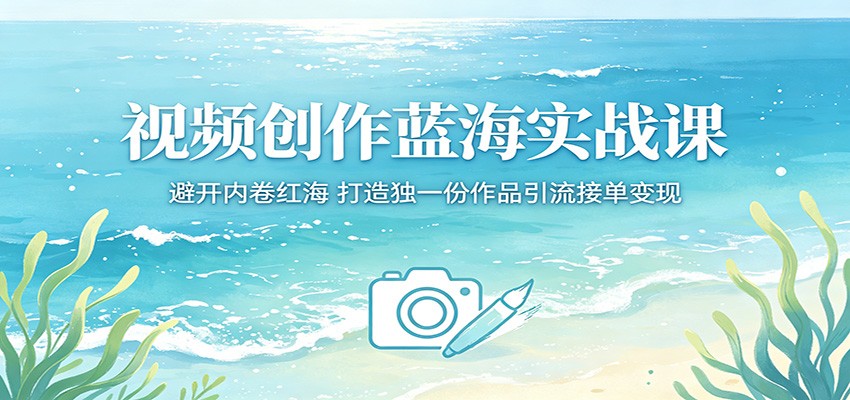 视频创作蓝海实战课：避开内卷红海，打造独一份作品引流接单变现-智云网