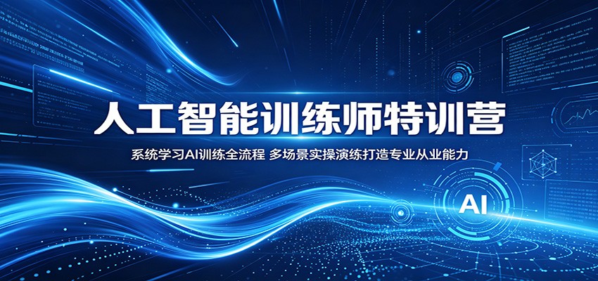 人工智能训练师特训营：系统学习AI训练全流程，多场景实操演练打造专业从业能力-智云网