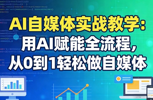 AI自媒体实战教学：用AI赋能全流程，从0到1轻松做自媒体-智云网