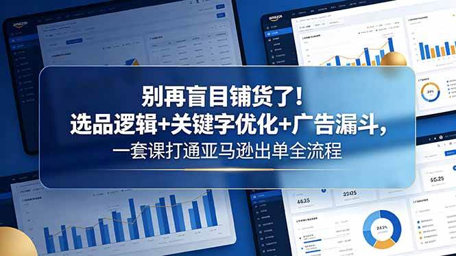 （18705期）别再盲目铺货了！选品逻辑+关键字优化+广告漏斗，一套课打通亚马逊出单全流程-智云网