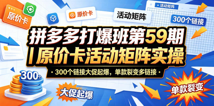 拼多多打爆班第59期｜原价卡活动矩阵实操，300个链接大促起爆，单款裂变多链接-智云网