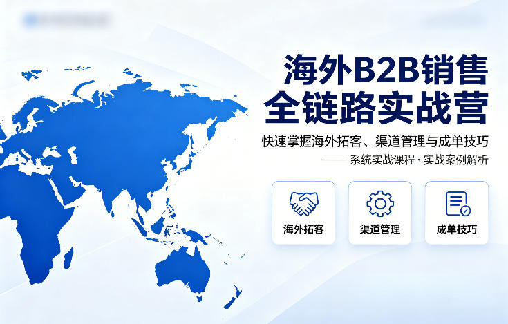海外B2B销售全链路实战营，快速掌握海外拓客、渠道管理与成单技巧-智云网