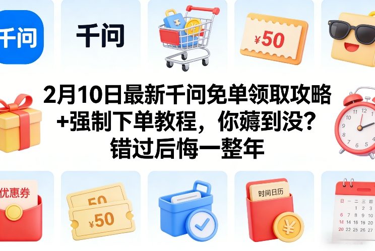 2月10日最新千问免单领取攻略+强制下单教程，你薅到没？错过后悔一整年-智云网