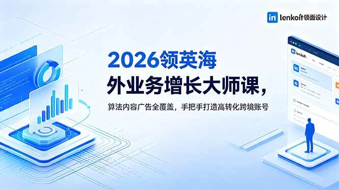 （18780期）2026 领英海外业务增长大师课，算法内容广告全覆盖，手把手打造高转化跨境账号-智云网