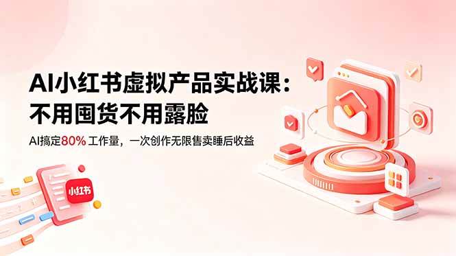 （18818期）AI小红书虚拟产品实战课-更新：不用囤货不用露脸，AI搞定80%工作量，一次创作无限售卖睡后收益-智云网