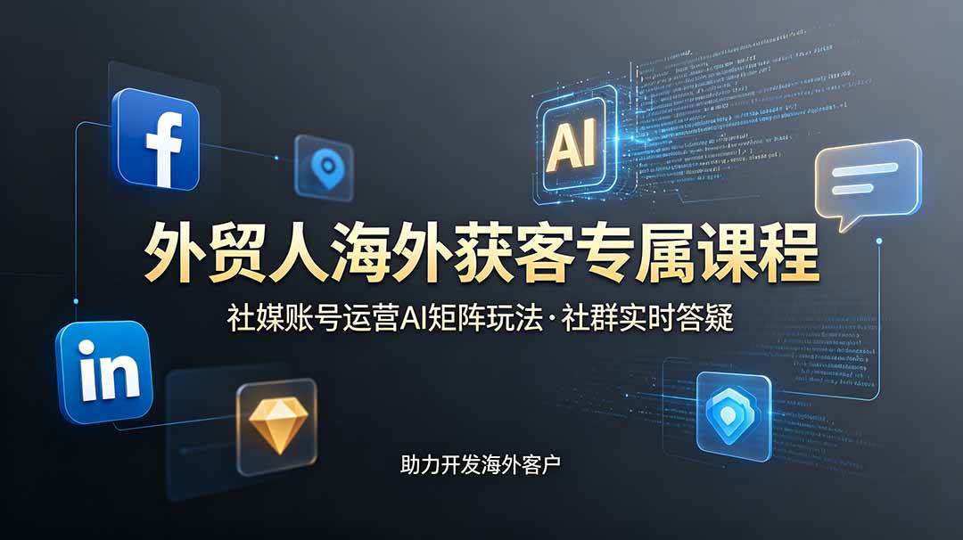 （19021期）外贸人海外获客专属课程-更新6月，讲解社媒账号运营AI矩阵玩法，社群实时答疑助力开发海外客户-智云网