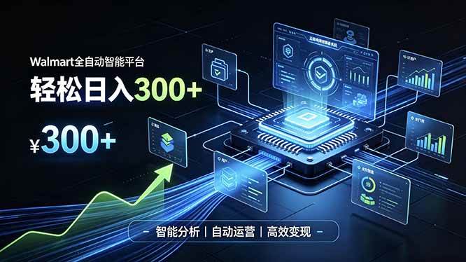 （19821期）Walmart全自动智能平台，轻松日入300+一站式跨境智能运营工具。无需复杂实操-智云网