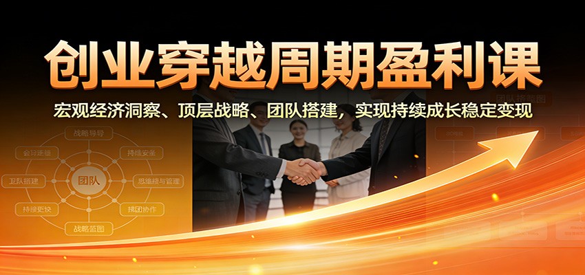 创业穿越周期盈利课:宏观经济洞察、顶层战略、团队搭建,实现持续成长稳定变现-智云网