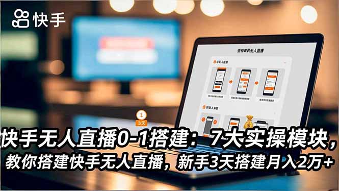 快手无人直播0-1搭建：7大实操模块，教你搭建快手无人直播，新手3天搭建月入2万+-智云网