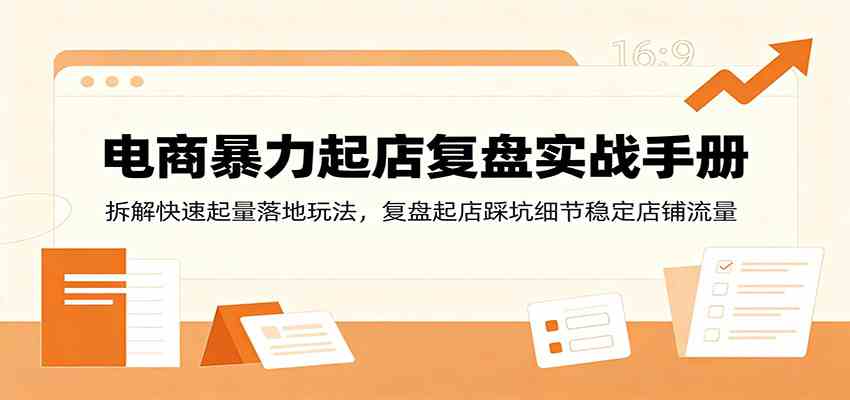 电商暴力起店复盘实战手册：拆解快速起量落地玩法，复盘起店踩坑细节稳定店铺流量-智云网