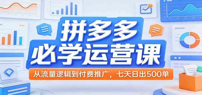 拼多多必学运营课:从流量逻辑到付费推广,七天日出500单-智云网
