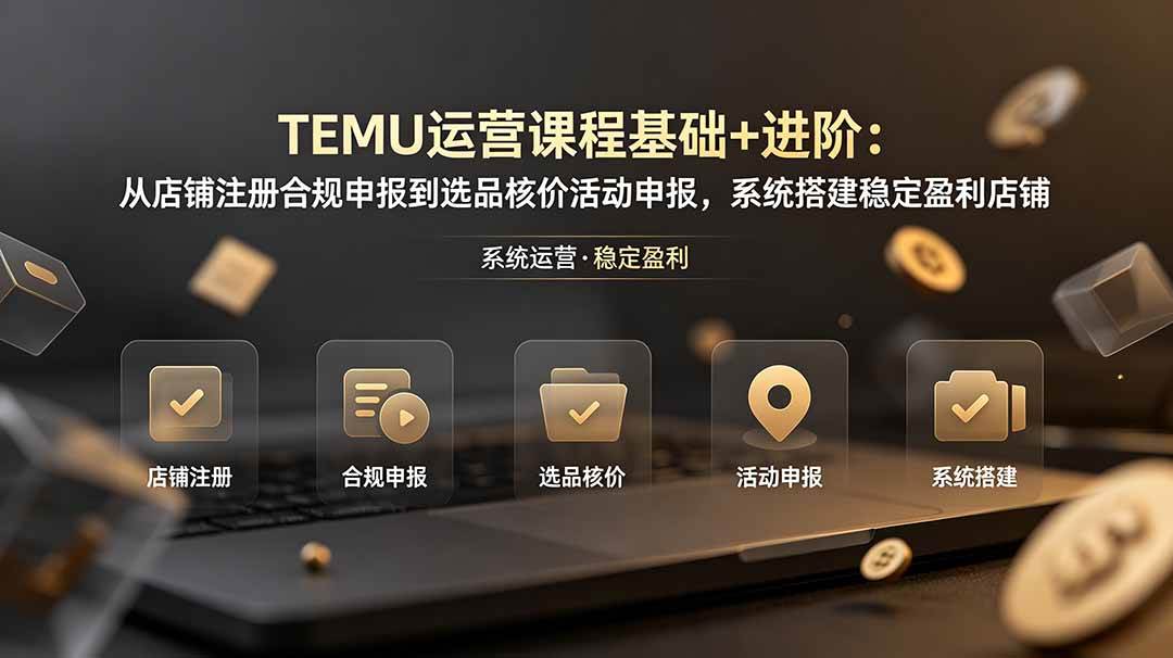 (19081期)TEMU运营课程(基础+进阶):从店铺注册合规申报到选品核价活动申报,系统搭建稳定盈利店铺 (19081期)TEMU运营课程(基础+进阶):从店铺注册合规申报到选品核价活动申报,系统搭建稳定盈利店铺