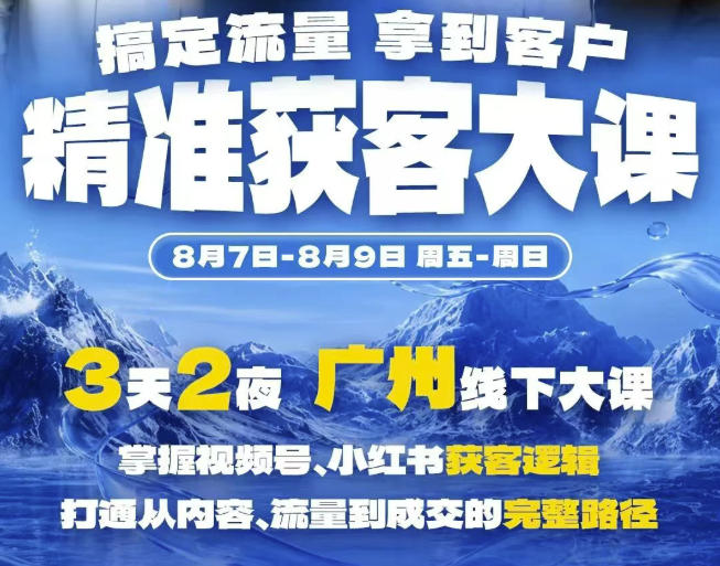 精准获客实战大课,掌握视频号、小红书获客逻辑,打通从内容、流量到成交的完整路径(广州站8.7-9)-智云网