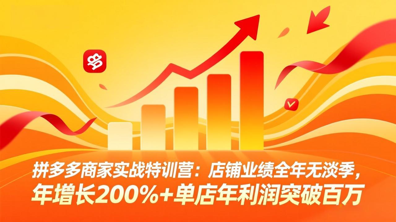 拼多多商家实战特训营：店铺业绩全年无淡季，年增长200%+单店年利润突破百万(26年4月10日更新-智云网