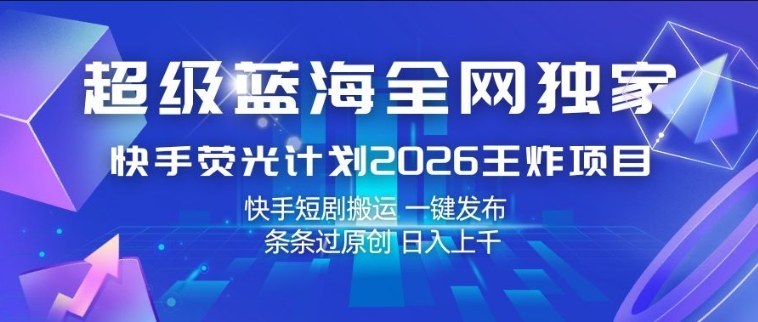 超级蓝海全网独家,快手荧光计划2026王炸项目,日入1k+,快手短剧搬运,一键发布,条条过原创【揭秘】-智云网