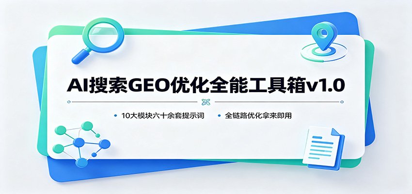 AI搜索GEO优化全能工具箱v1.0:10大模块六十余套提示词,全链路优化拿来即用-智云网