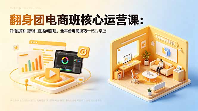 翻身团电商班核心运营课：开悟思路+剪辑+直播间搭建，全平台电商技巧一站式掌握-智云网