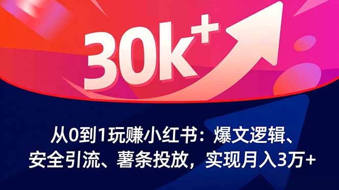从0到1玩赚小红书：爆文逻辑、安全引流、薯条投放，实现月入3万+-智云网