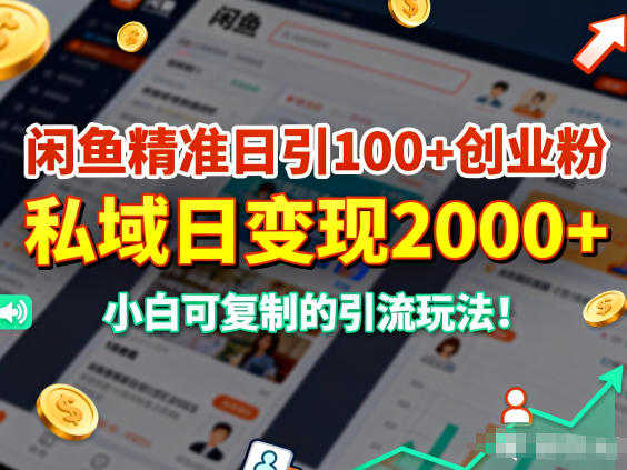 闲鱼精准日引100+创业粉，私域日变现多张，小白可复制的引流玩法-智云网