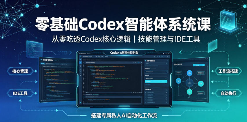零基础Codex智能体系统课|从零吃透Codex核心逻辑、技能管理与IDE工具,搭建专属私人AI自动化工作流-智云网