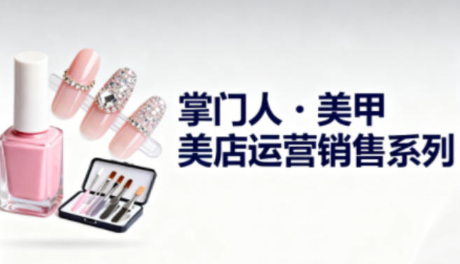 美甲店运营销售系列，助力美甲店老板及从业者提升运营、销售与管理能力-智云网