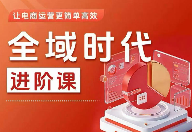 全域时代进阶课，更简单高效的全域投放实操，让电商运营更简单高效（更新0731）-智云网