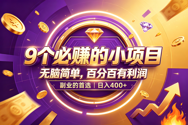 （19617期）9个必赚的小项目，无脑简单，百分百有利润，副业的首选，日入500+-智云网