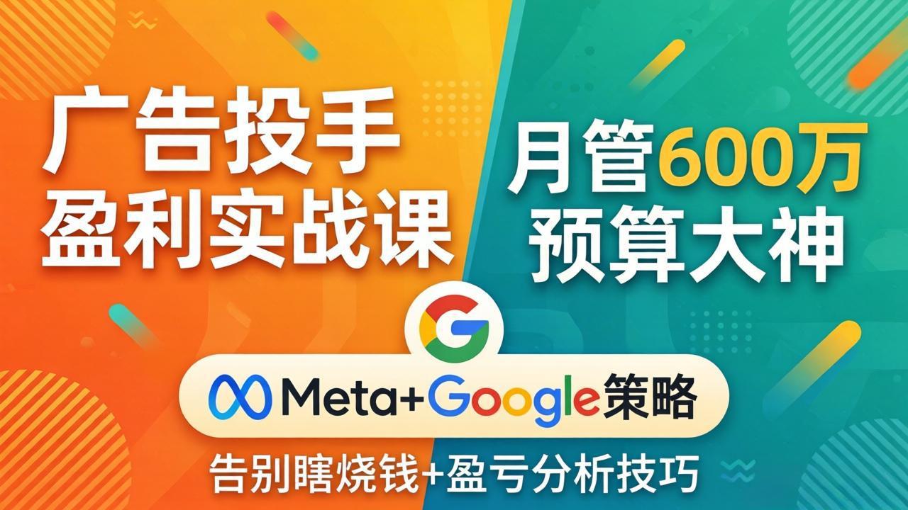 广告投手盈利实战课：月管600万预算大神，带你告别瞎烧钱，Meta+Google策略+盈亏分析-智云网