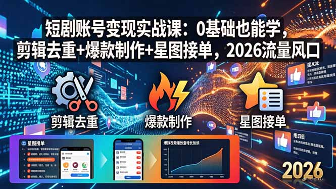 短剧账号变现实战课：0基础也能学，剪辑去重+爆款制作+星图接单，2026流量风口-智云网