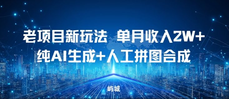 老项目新玩法，单月收入2W+，纯AI生成+人工拼图合成-智云网