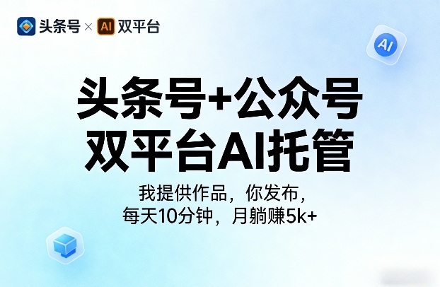头条号+公众号双平台AI托管，我提供作品，你发布，每天10分钟，月躺賺5k+【揭秘】-智云网